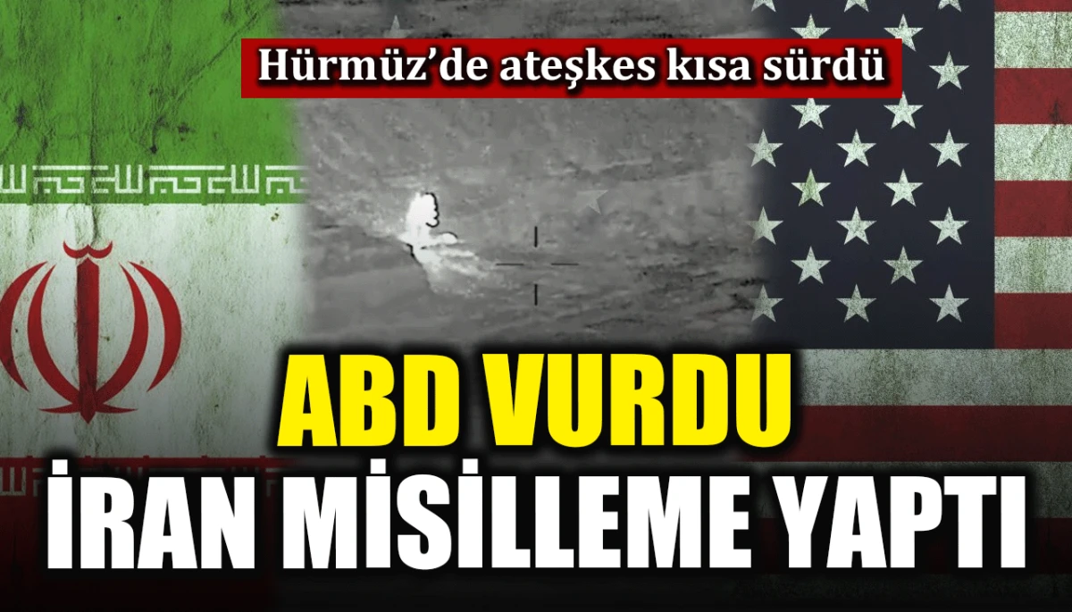 Hürmüz’de ateşkes kısa sürdü: ABD vurdu, İran misilleme yaptı