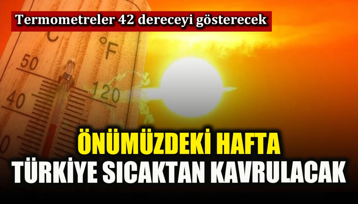 Türkiye önümüzdeki hafta sıcaktan kavrulacak