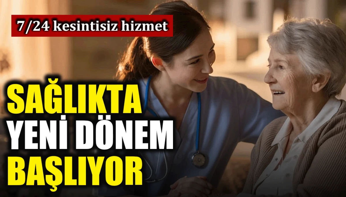 7/24 kesintisiz hizmet: Sağlıkta yeni dönem başlıyor