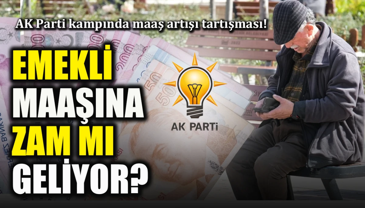 AK Parti kampında maaş artışı tartışması! Emekli maaşına zam mı geliyor?