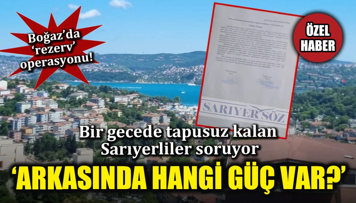 Boğaz'da 'rezerv' operasyonu! Bir gecede tapusuz kalan Sarıyerliler soruyor... 'Arkasında hangi güç var?'