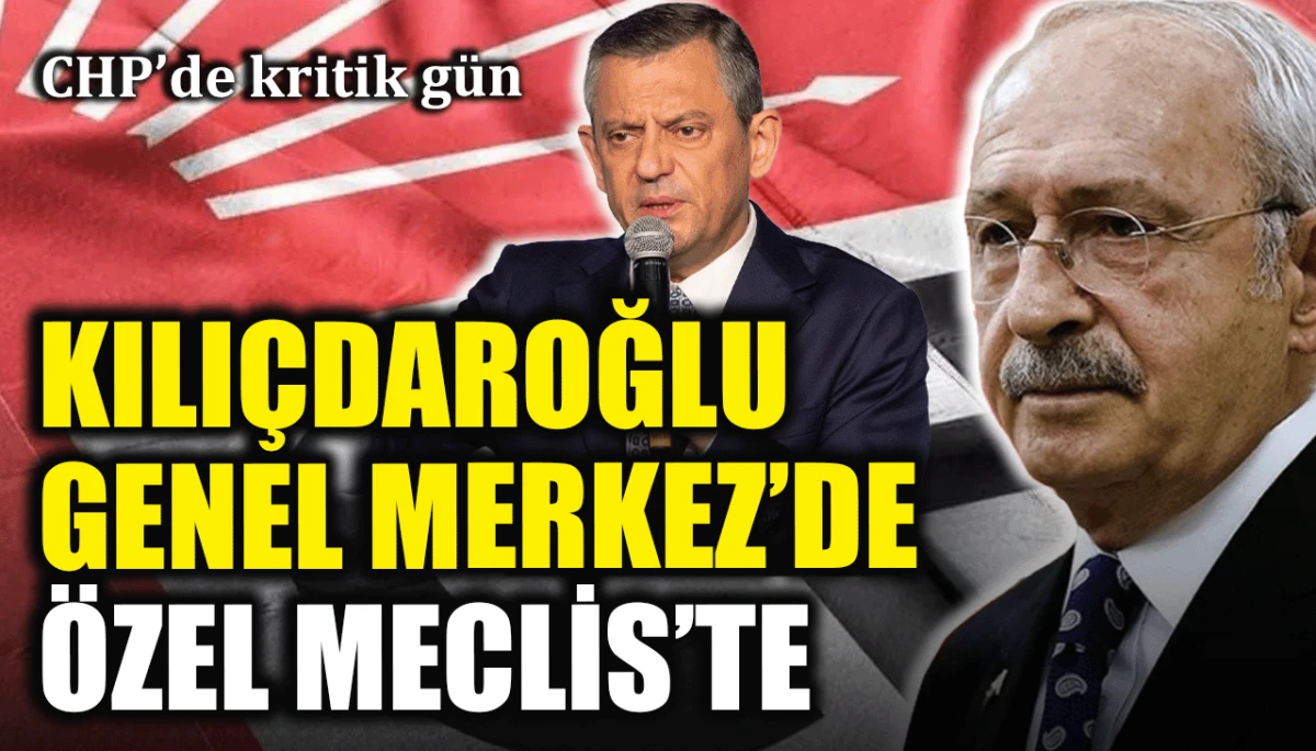 CHP'de kritik gün: Kılıçdaroğlu Genel Merkez'de, Özel Meclis'te