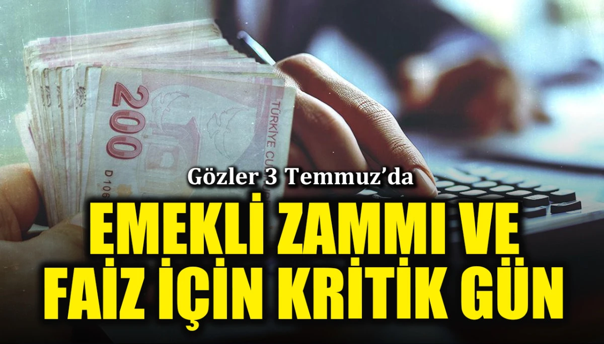 Gözler 3 Temmuz'da: Emekli zammı ve faiz kararı için kritik gün