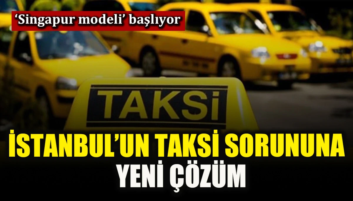 İstanbul’un taksi sorunu ‘Singapur modeli’ ile çözülecek