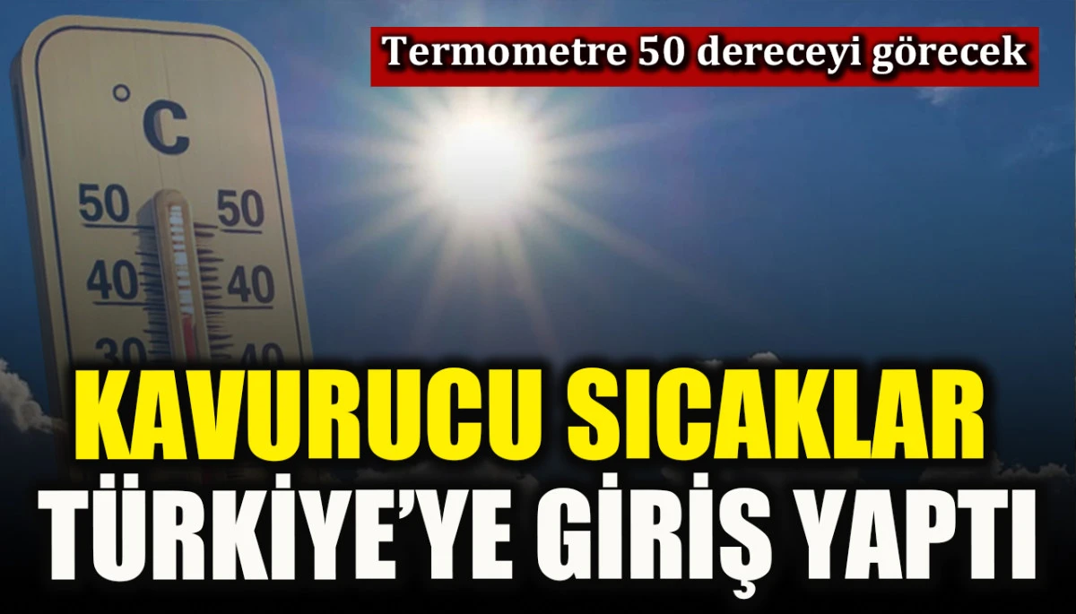 Kavurucu sıcaklar Türkiye’ye giriş yaptı! Termometre 50 dereceyi görecek