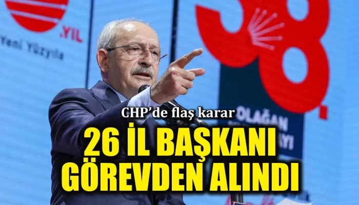 Mutlak butlan yönetiminden flaş karar: CHP'de 26 il başkanı görevden alındı