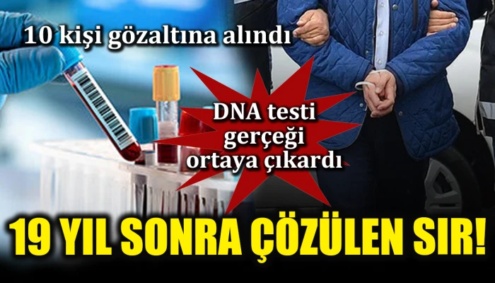 19 yıl sonra çözülen sır! DNA testi gerçeği ortaya çıkardı: 10 kişi gözaltına alındı