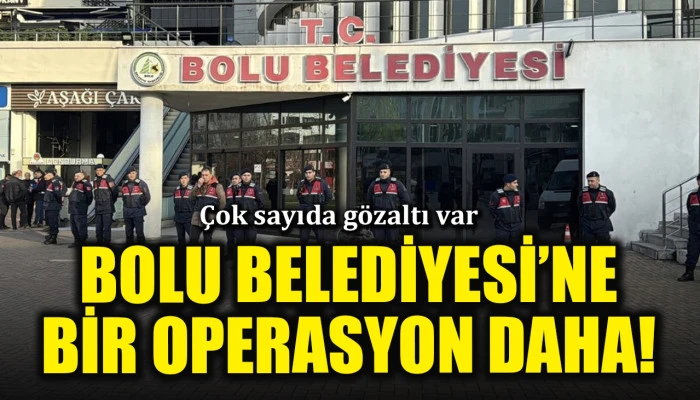 Bolu Belediyesi’ne operasyon! Çok sayıda gözaltı var