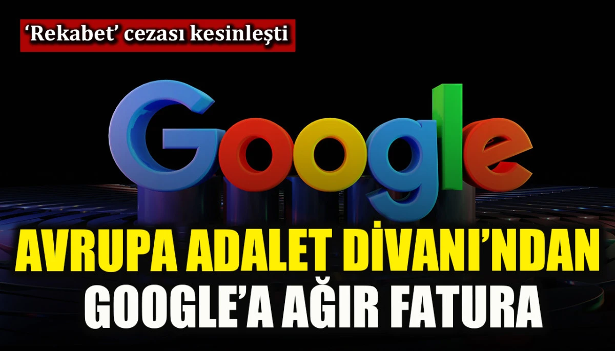 Avrupa Adalet Divanı’ndan Google’a ağır fatura! ‘Rekabet’ cezası kesinleşti