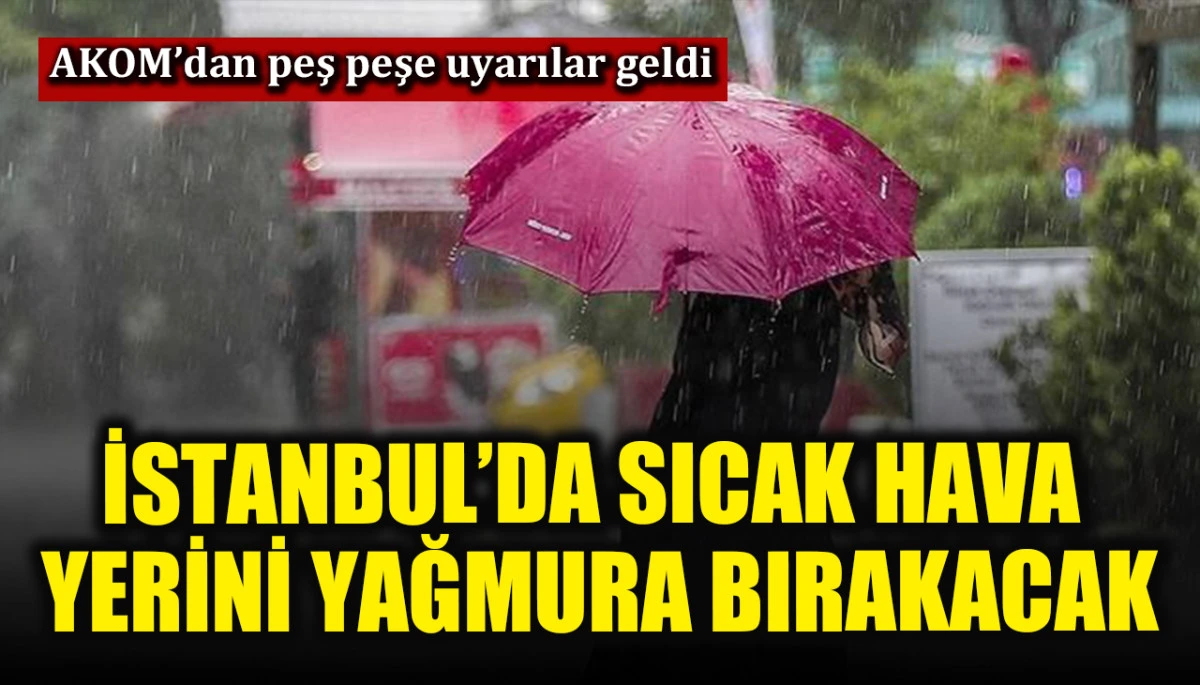 İstanbul’da sıcak hava yerini sağanak yağışa bırakacak