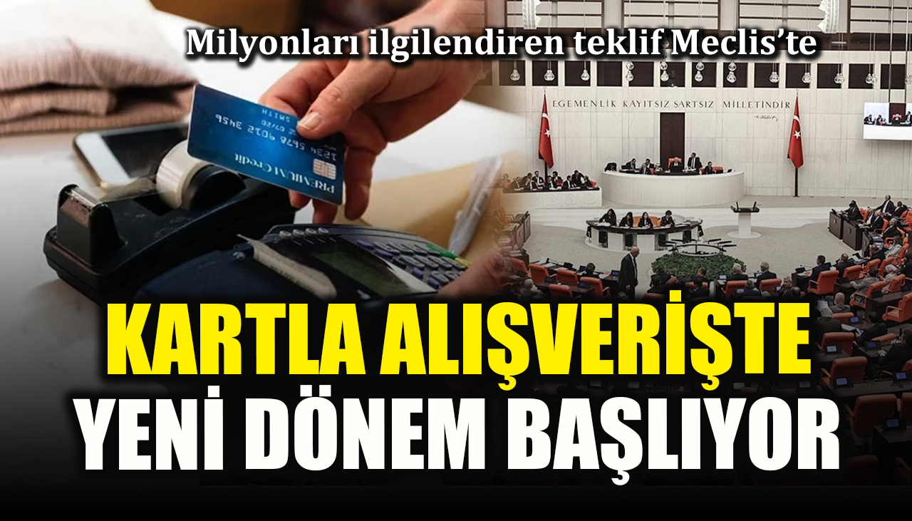Kartla alışverişte yeni dönem başlıyor: Milyonları ilgilendiren teklif Meclis’te