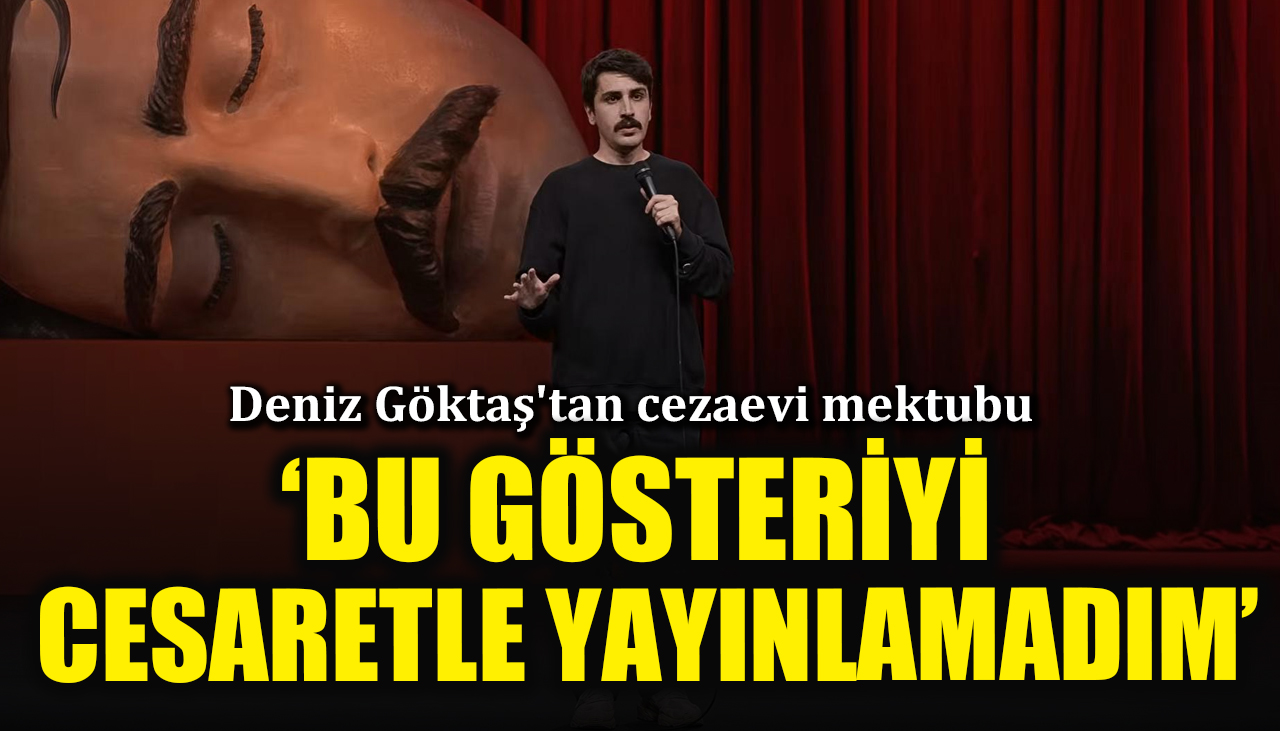 Deniz Göktaş'tan cezaevi mektubu: Bu gösteriyi ne karşılık umarak ne de cesur hissederek yayınladım
