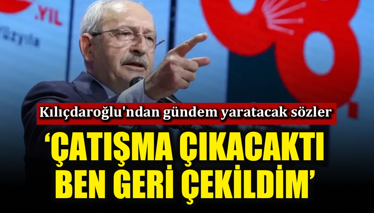 Kılıçdaroğlu'ndan gündem yaratacak sözler! ‘Çatışma çıkacaktı, ben geri çekildim’