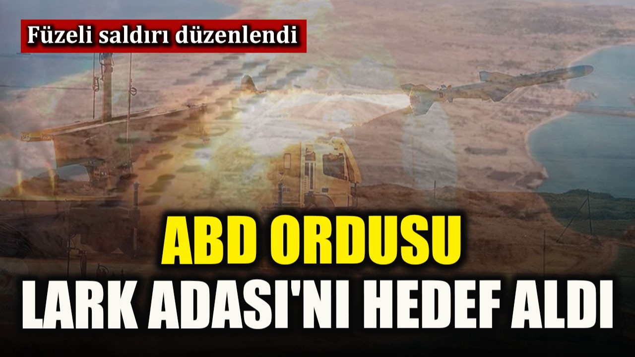 ABD ordusu füzelerle Lark Adası'nı hedef aldı