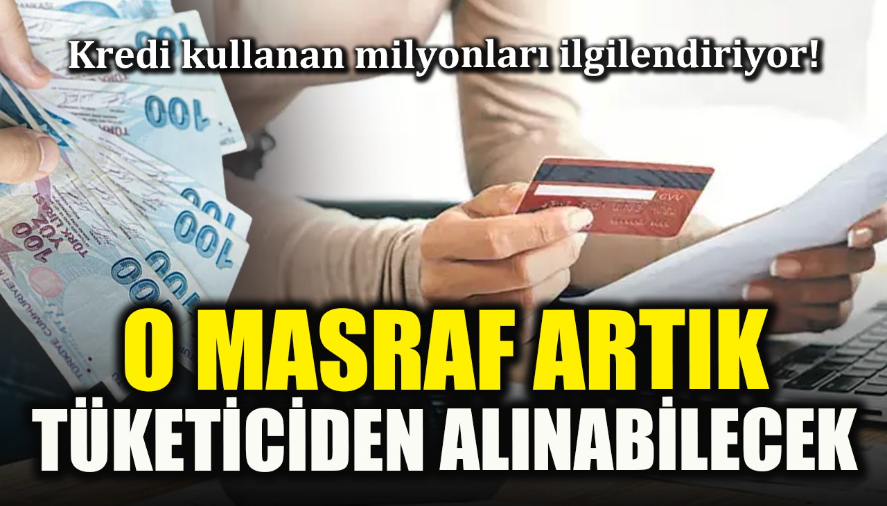 Kredi kullanan milyonları ilgilendiriyor! O masraf artık tüketiciden alınabilecek