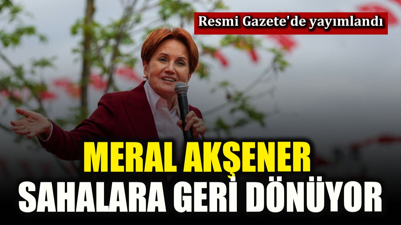Meral Akşener sahalara geri dönüyor! Resmi Gazete'de yayımlandı