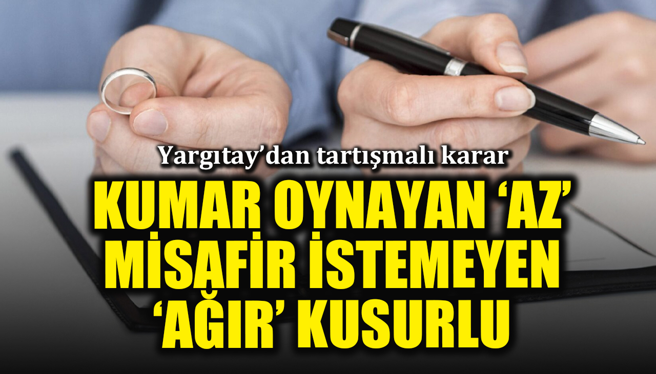 Yargıtay'dan tartışmalı karar: Kumar oynayan erkek 'az', misafir istemeyen kadın 'ağır' kusurluymuş!