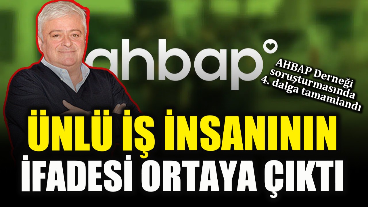 AHBAP Derneği'ne yönelik soruşturmanın 4. dalgası tamamlandı: Ünlü iş insanının ifadesi ortaya çıktı!