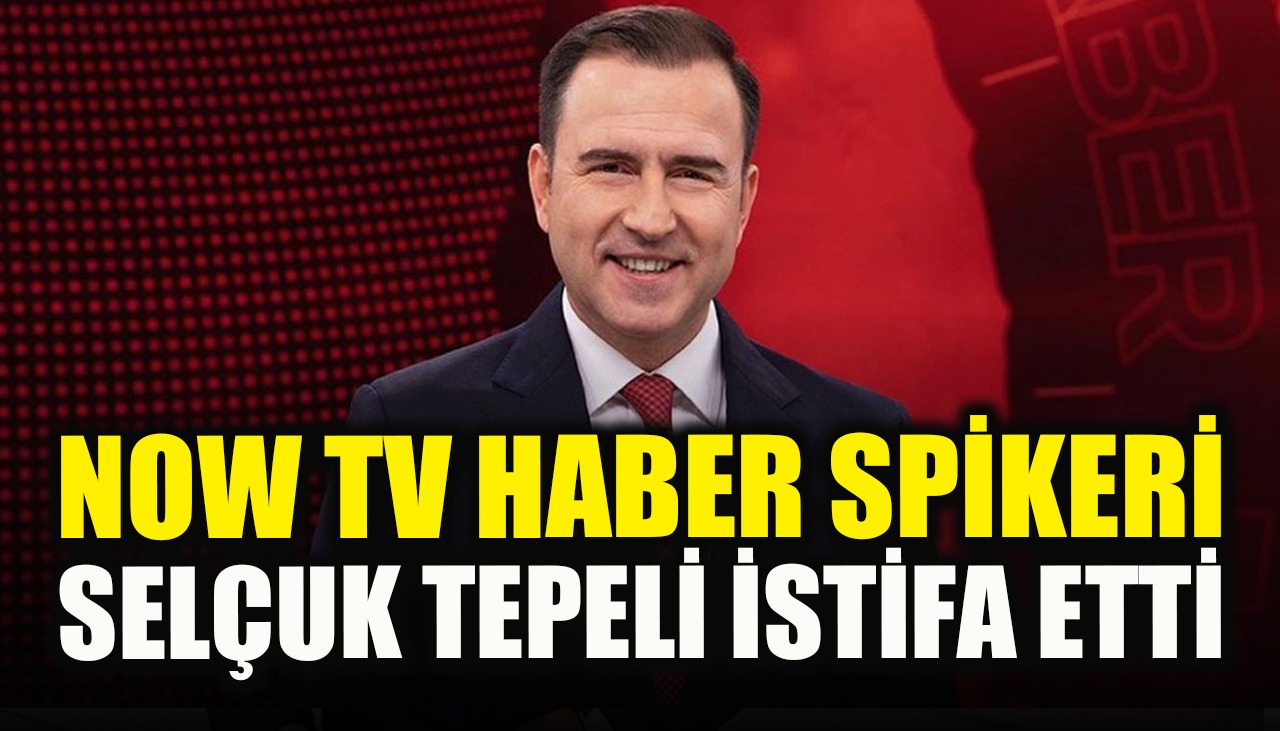 NOW TV haber spikeri Selçuk Tepeli istifa etti! 