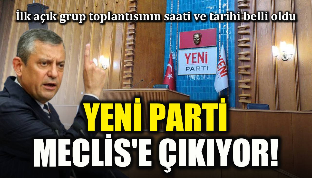 YENİ Parti Meclis'e çıkıyor! İlk açık grup toplantısının saati ve tarihi belli oldu