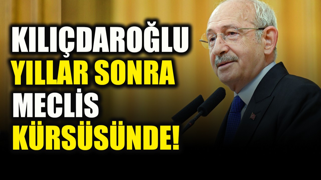 Kılıçdaroğlu yıllar sonra Meclis kürsüsünde!