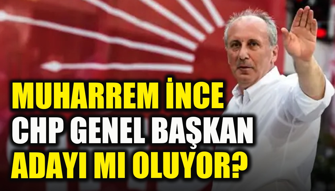 Muharrem İnce CHP Genel Başkan adayı mı oluyor? 