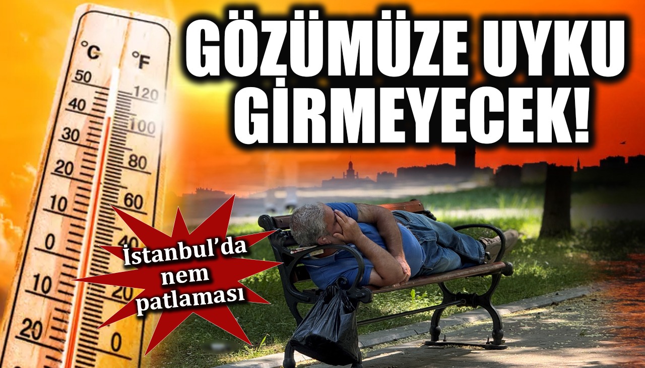 İstanbul’da nem patlaması: Gözümüze uyku girmeyecek!