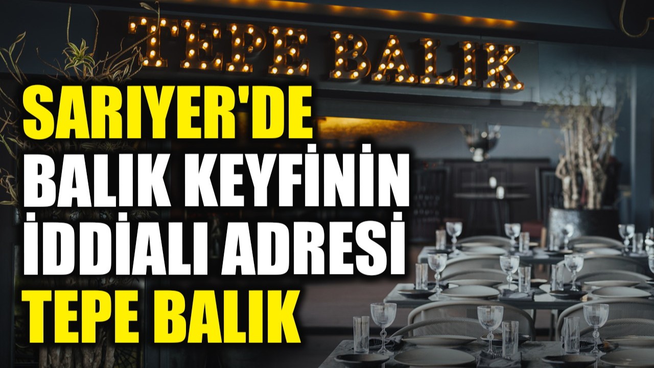 Sarıyer'de balık keyfinin iddialı adresi: Tepe Balık  