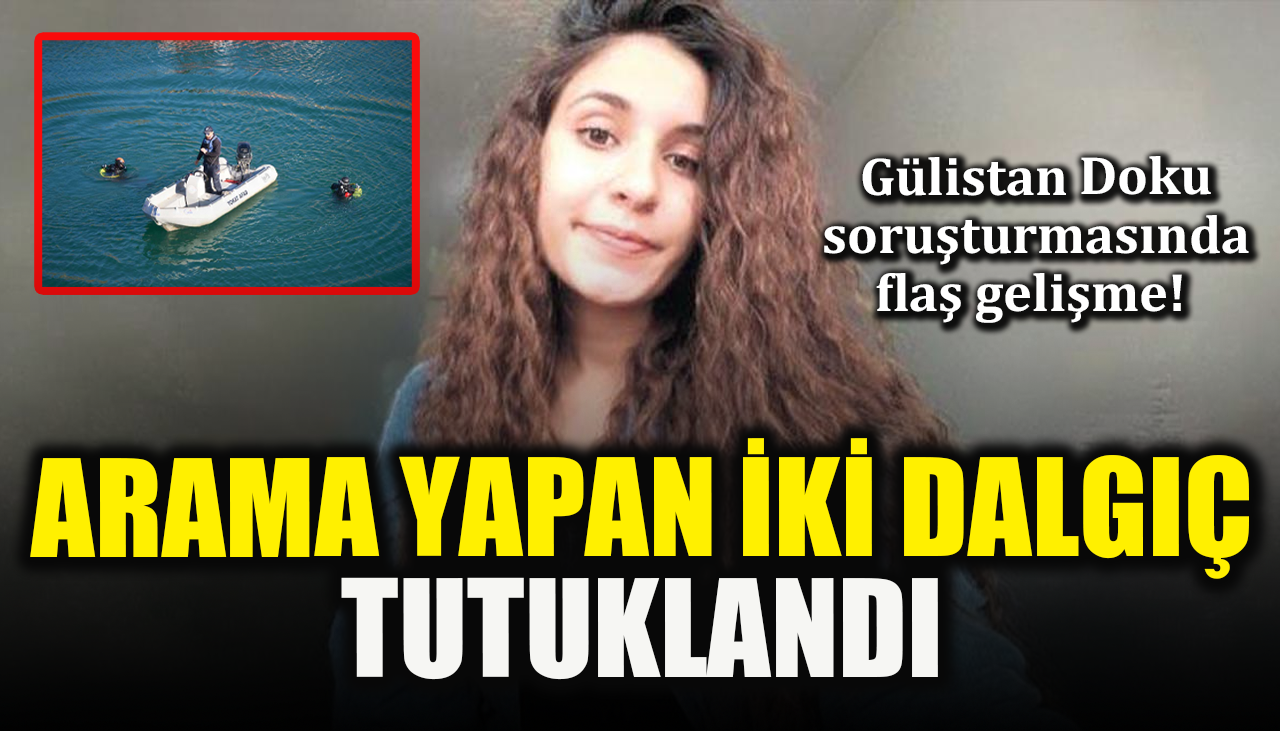 Gülistan Doku soruşturmasında flaş gelişme! Arama yapan iki dalgıç tutuklandı