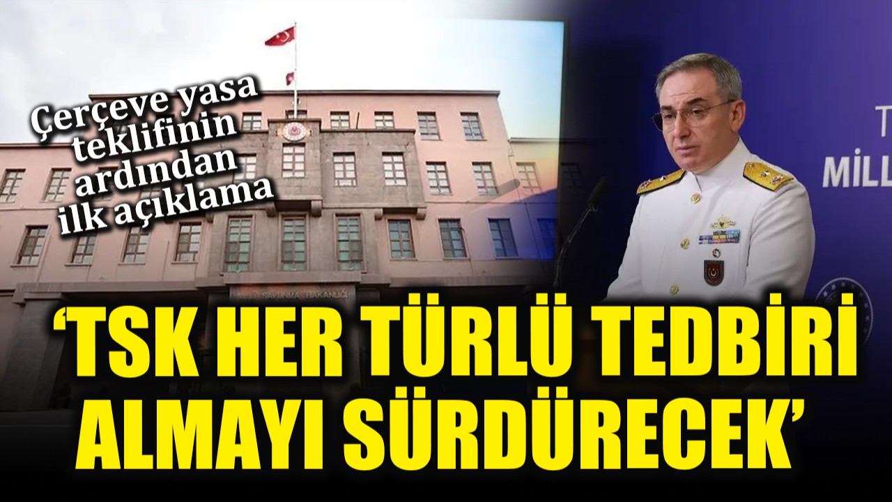 Çerçeve yasa teklifinin ardından ilk açıklama: 'TSK her türlü tedbiri almayı sürdürecek'
