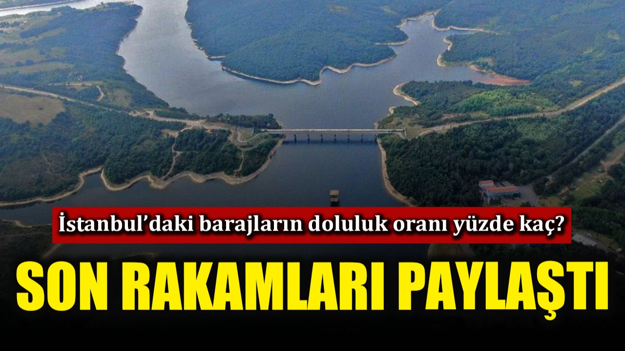 İstanbul’daki barajların doluluk oranı yüzde kaç? İSKİ açıkladı