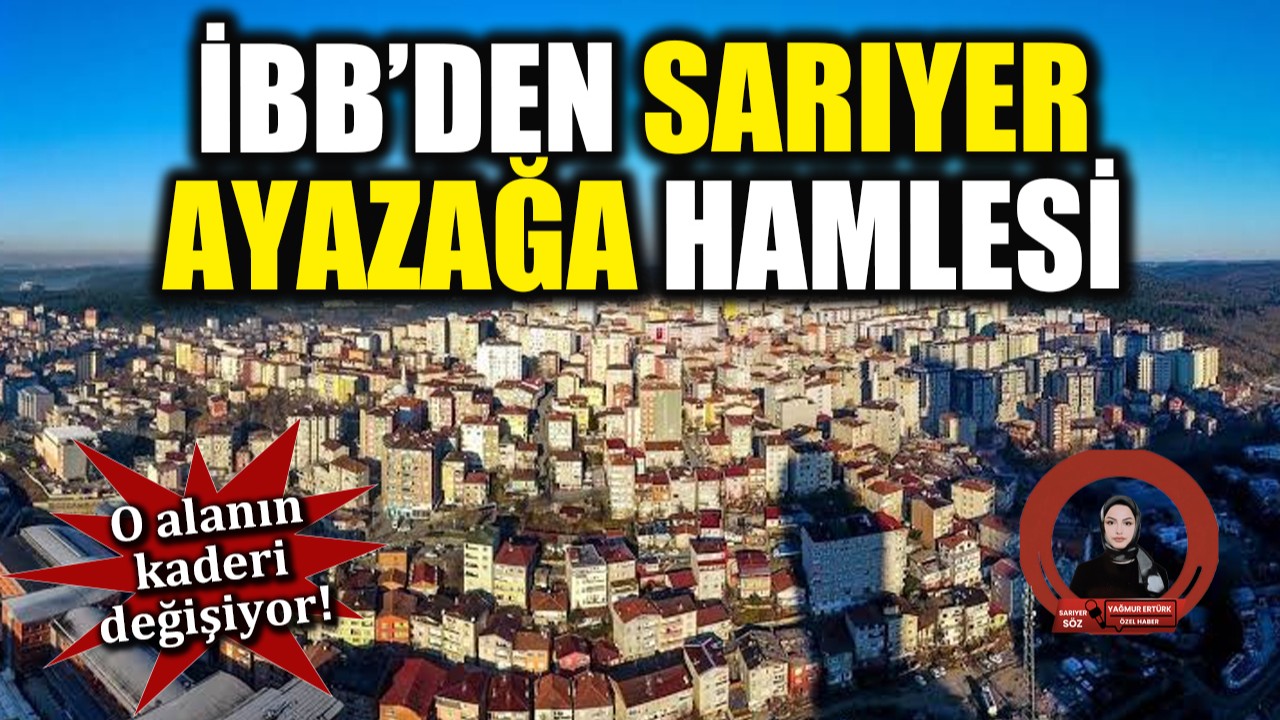 İBB'den Sarıyer Ayazağa hamlesi: O alanın kaderi değişiyor!