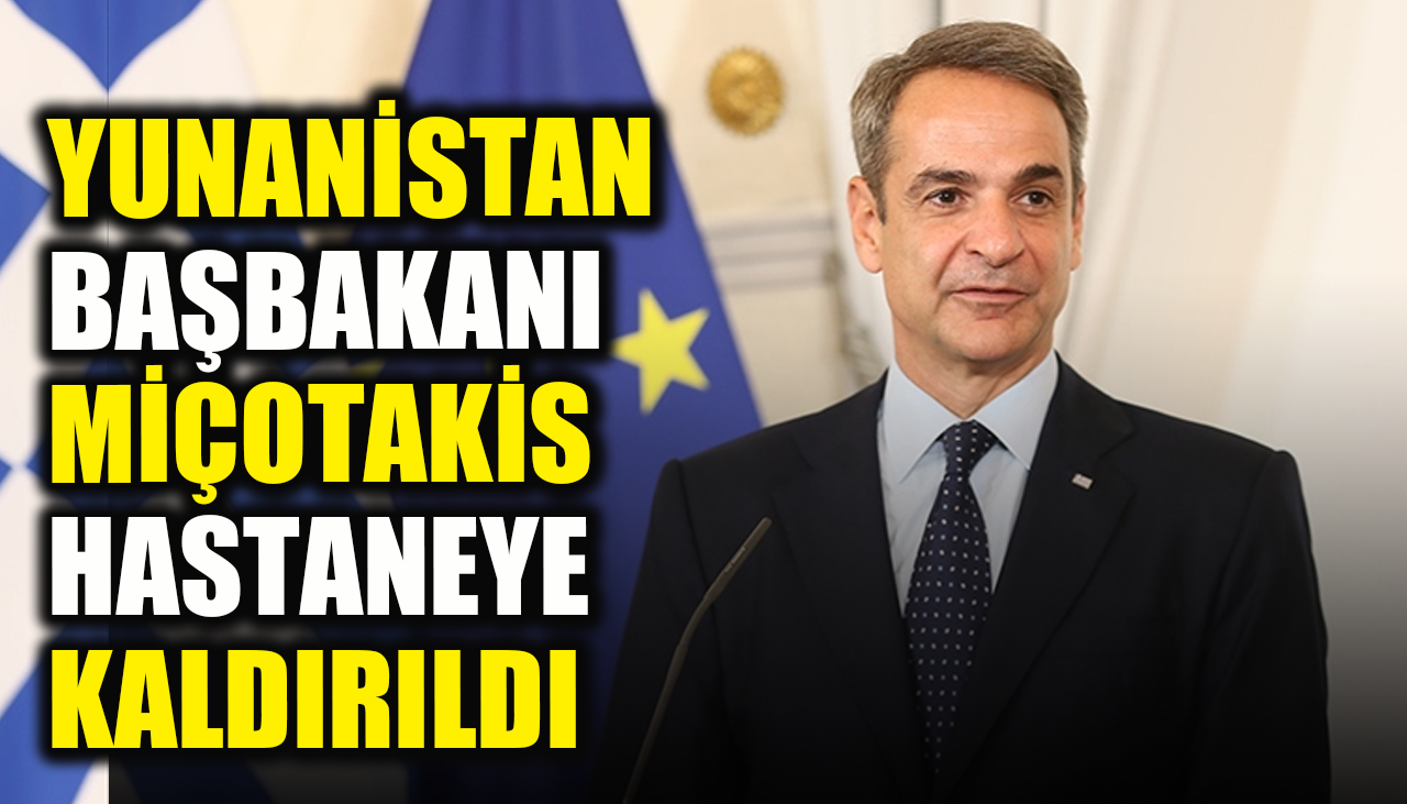 Yunanistan Başbakanı Miçotakis hastaneye kaldırıldı