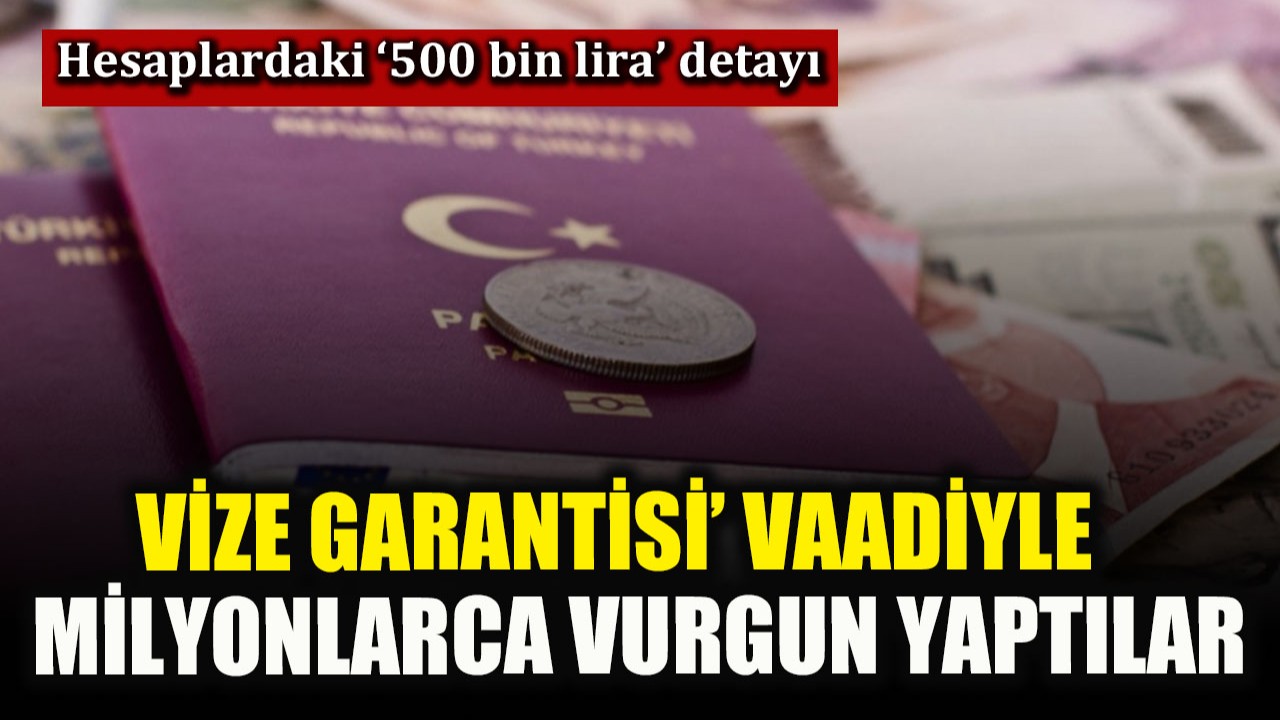 ‘Vize vurgununda’ yeni ayrıntılar! Milyonlarca lir yaptılar
