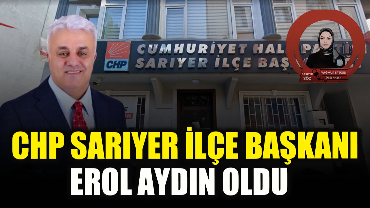 CHP Sarıyer İlçe Başkanı Erol Aydın oldu