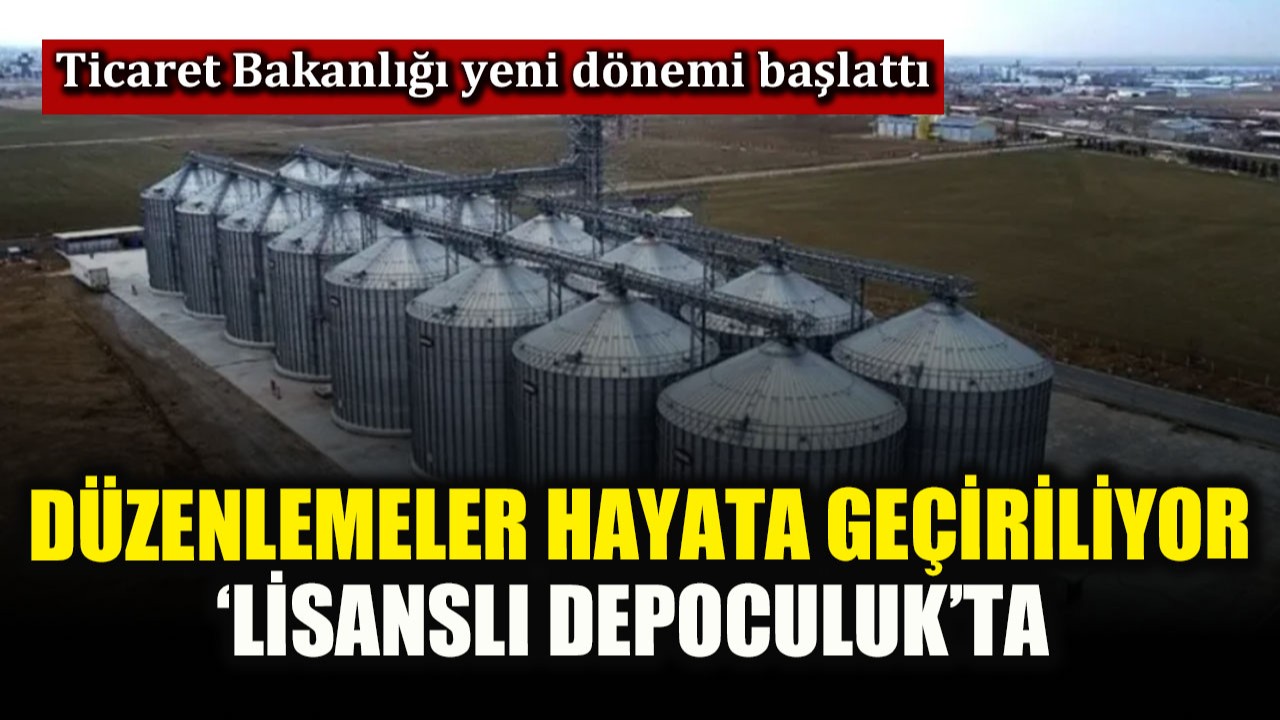‘Lisanslı depoculuk’ta düzenlemeler hayata geçiriliyor