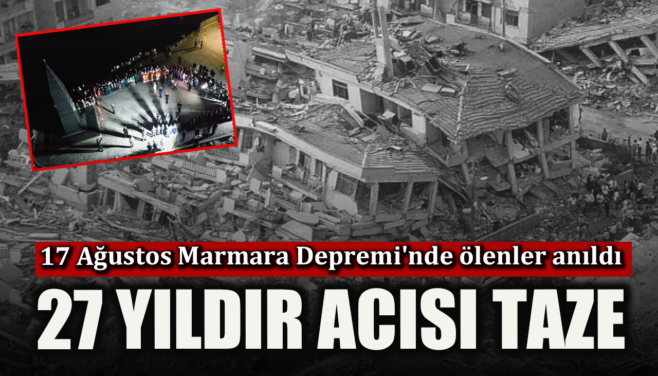 27 yıl sonra da acısı taze! 17 Ağustos Marmara Depremi'nde ölenler anıldı