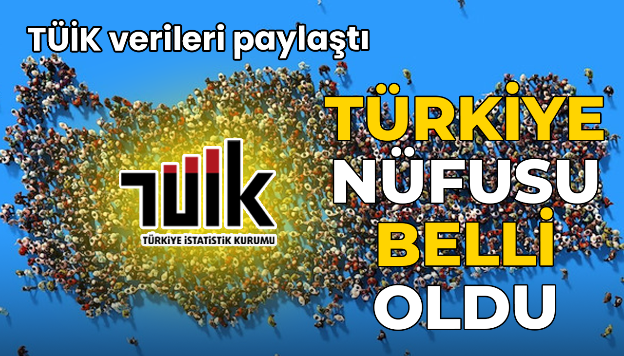 TÜİK verileri paylaştı: Türkiye nüfusu belli oldu