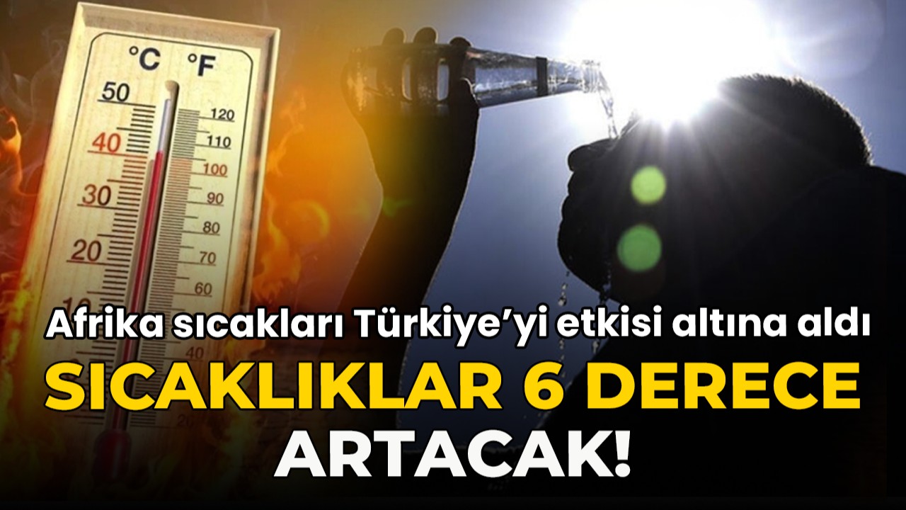 Afrika sıcakları Türkiye'yi etkisi altına aldı: Sıcaklıklar 6 derece artacak