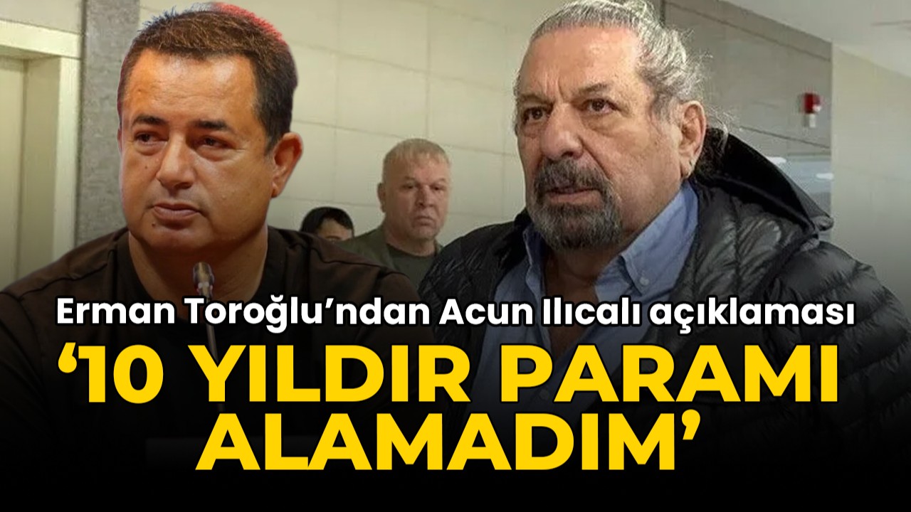 Erman Toroloğlu'ndan Acun Ilıcalı açıklaması: '10 yıldır paramı alamadım'