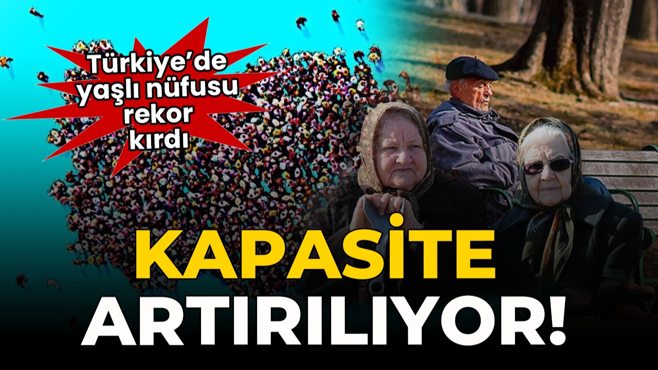 Türkiye'de yaşlı nüfusu rekor kırdı: Kapasite arttırılıyor!