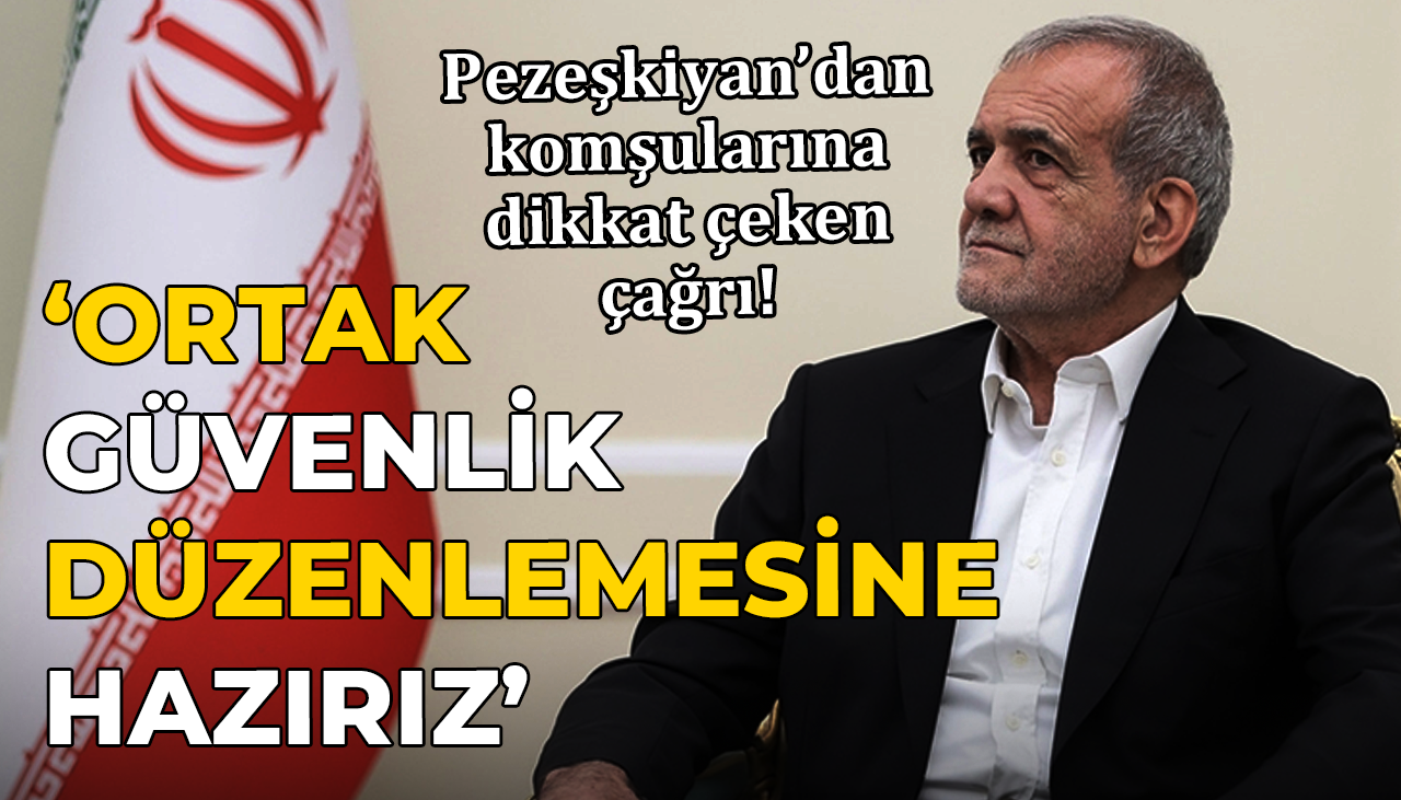 Pezeşkiyan’dan komşularına dikkat çeken çağrı! ‘Ortak güvenlik düzenlemesine hazırız’
