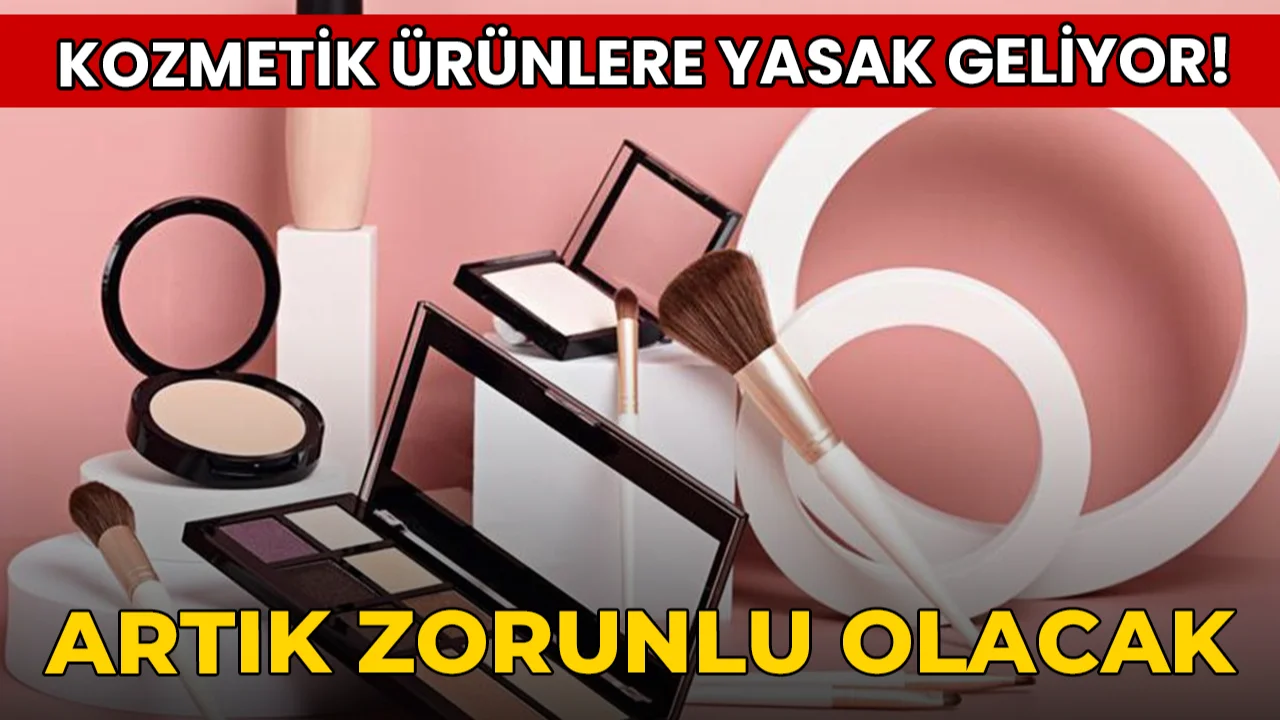 Kozmetik ürünlere yasak geliyor! Artık zorunlu olacak