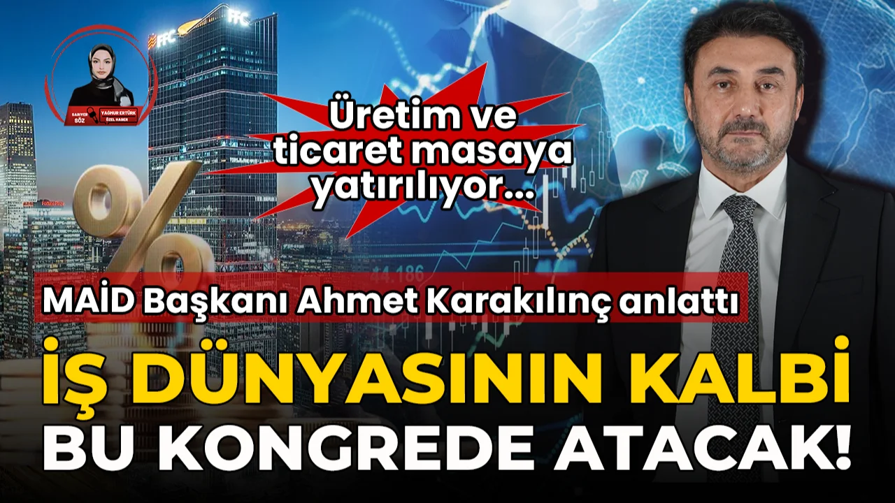 MAİD Başkanı Ahmet Karakılınç anlattı: İş dünyasının kalbi bu kongrede atacak!