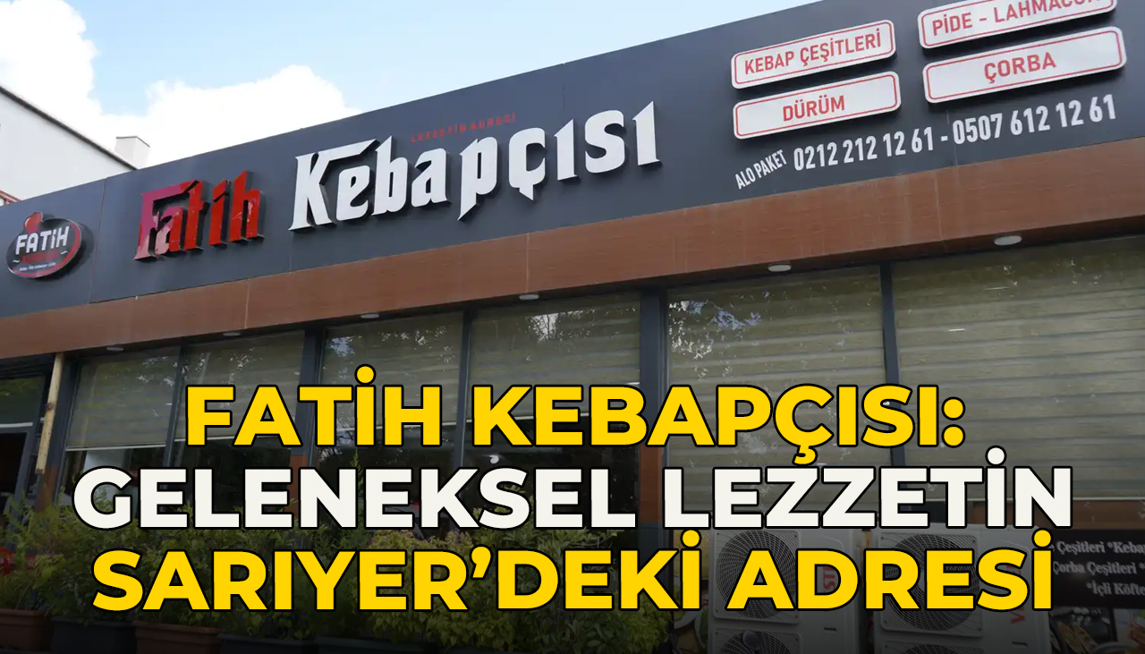 Fatih Kebapçısı: Geleneksel Lezzetin Sarıyer’deki Adresi