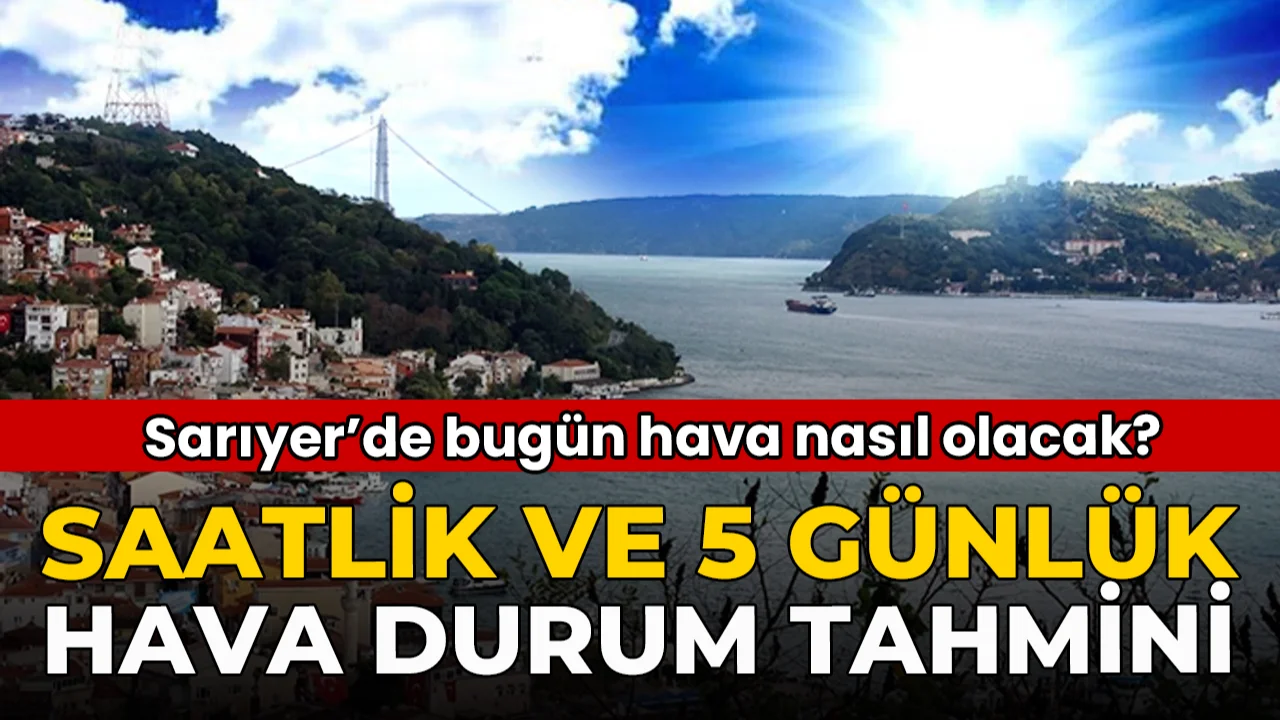 Sarıyer’de Bugün Hava Nasıl Olacak? 11 Eylül Hava Durumu Tahmini ve Detaylar...