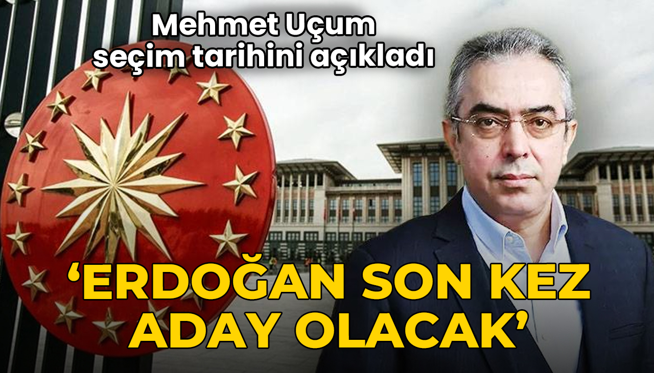Mehmet Uçum seçim tarihini açıkladı: 'Erdoğan son kez aday olacak'