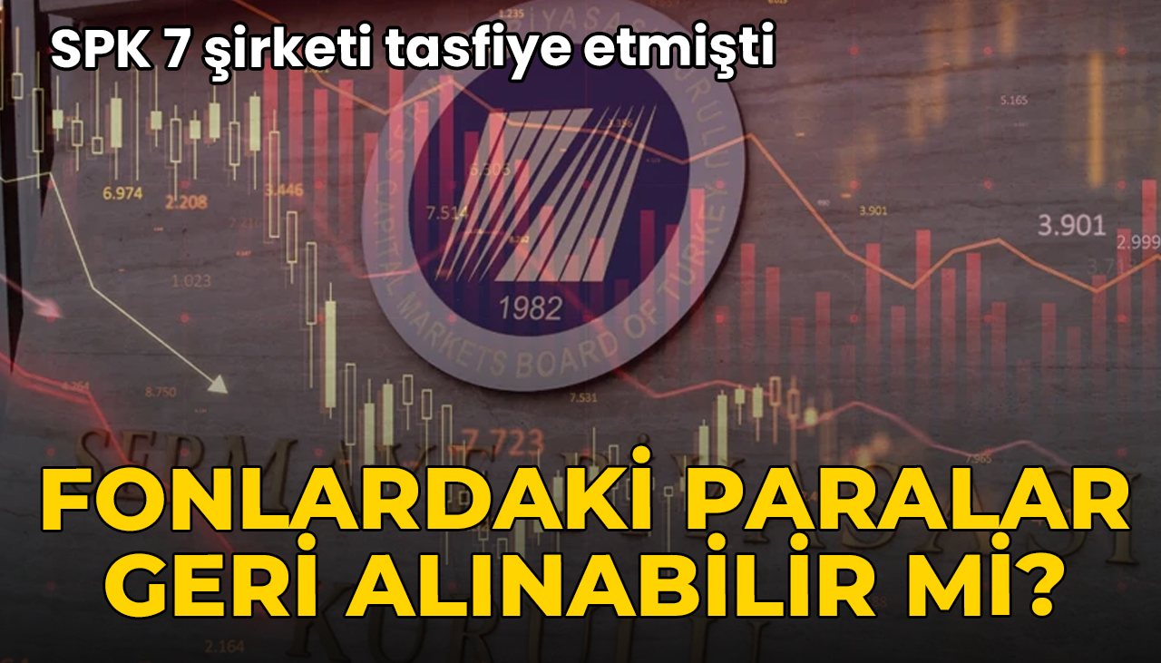 SPK 7 şirketi tasfiye etmişti: Fonlardaki paralar geri alınabilir mi?