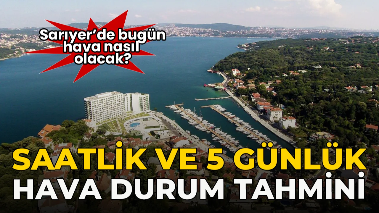 Sarıyer’de Bugün Hava Nasıl Olacak? 17 Eylül Hava Durumu Tahmini ve Detaylar...