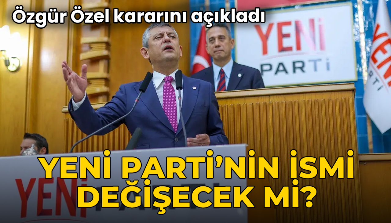 Özgür Özel kararını açıkladı: YENİ Parti'nin ismi değişecek mi?